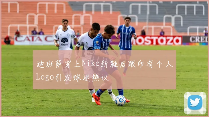 迪班萨穿上Nike新鞋后跟印有个人Logo引发球迷热议