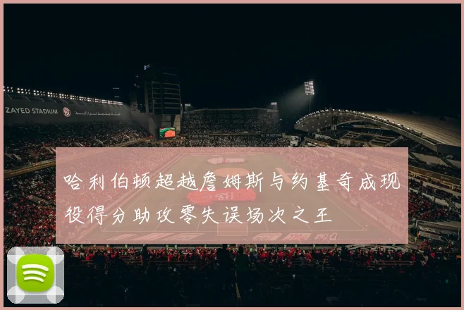 哈利伯顿超越詹姆斯与约基奇成现役得分助攻零失误场次之王