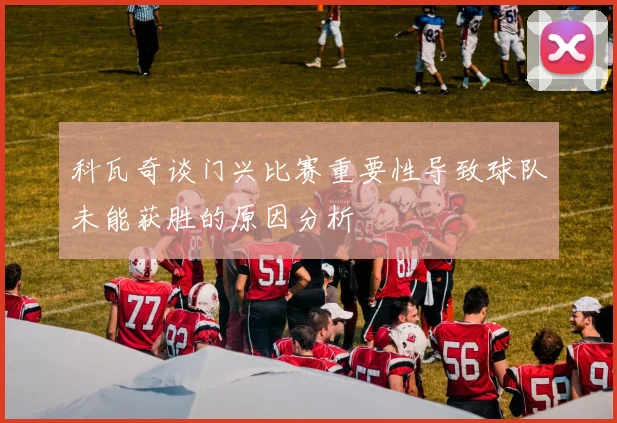 科瓦奇谈门兴比赛重要性导致球队未能获胜的原因分析