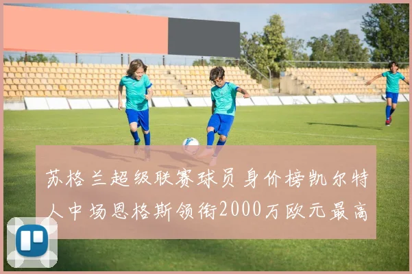 苏格兰超级联赛球员身价榜凯尔特人中场恩格斯领衔2000万欧元最高