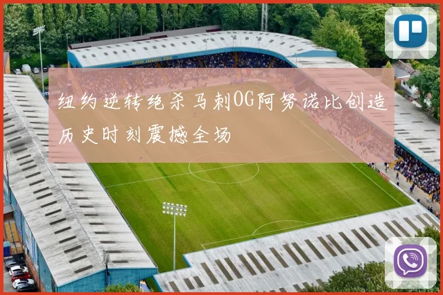纽约逆转绝杀马刺OG阿努诺比创造历史时刻震撼全场