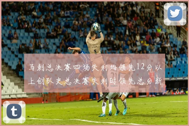 马刺总决赛四场失利均领先12分以上创队史总决赛失利时领先总分新纪录