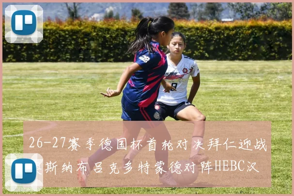 26-27赛季德国杯首轮对决拜仁迎战奥斯纳布吕克多特蒙德对阵HEBC汉堡