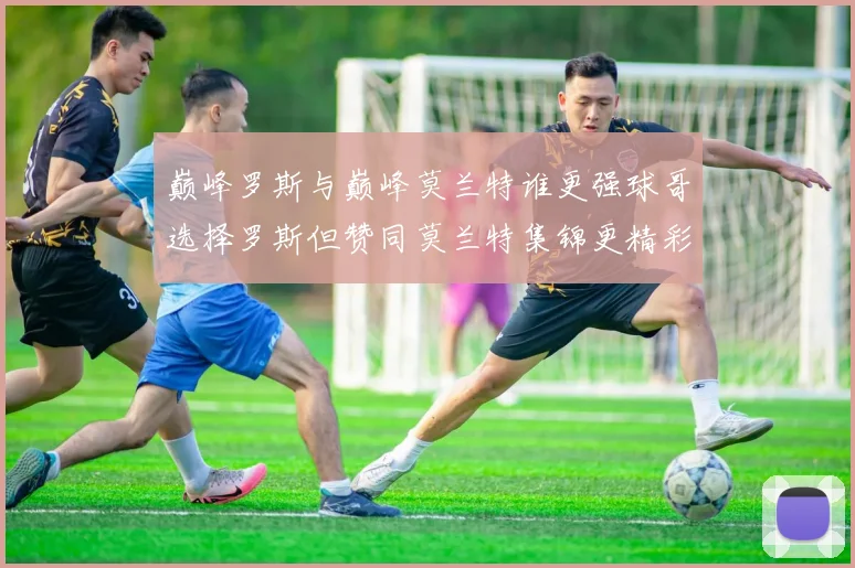 巅峰罗斯与巅峰莫兰特谁更强球哥选择罗斯但赞同莫兰特集锦更精彩