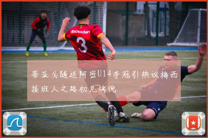 蒂亚戈随迈阿密U14夺冠引热议梅西接班人之路初见端倪