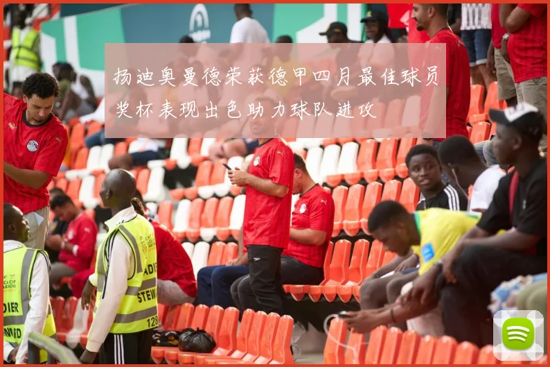 扬迪奥曼德荣获德甲四月最佳球员奖杯表现出色助力球队进攻
