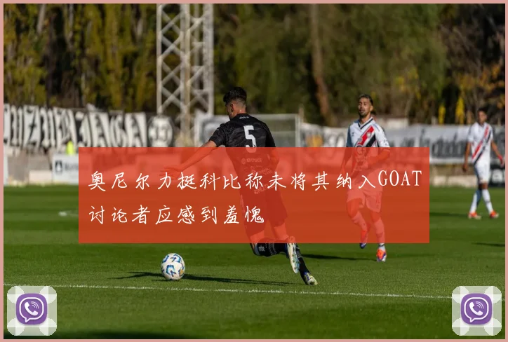 奥尼尔力挺科比称未将其纳入GOAT讨论者应感到羞愧
