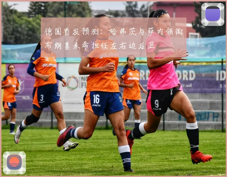 德国首发预测：哈弗茨与萨内领衔布朗基米希担任左右边后卫