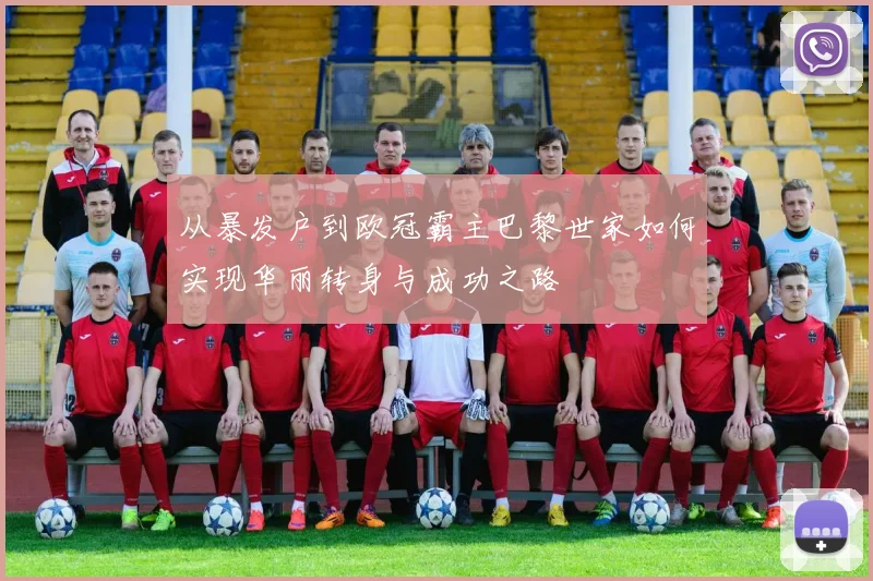 从暴发户到欧冠霸主巴黎世家如何实现华丽转身与成功之路
