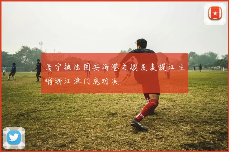 马宁执法国安海港之战麦麦提江主哨浙江津门虎对决