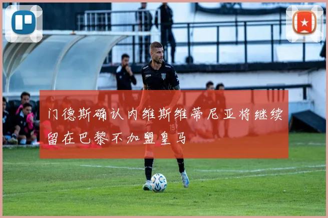 门德斯确认内维斯维蒂尼亚将继续留在巴黎不加盟皇马