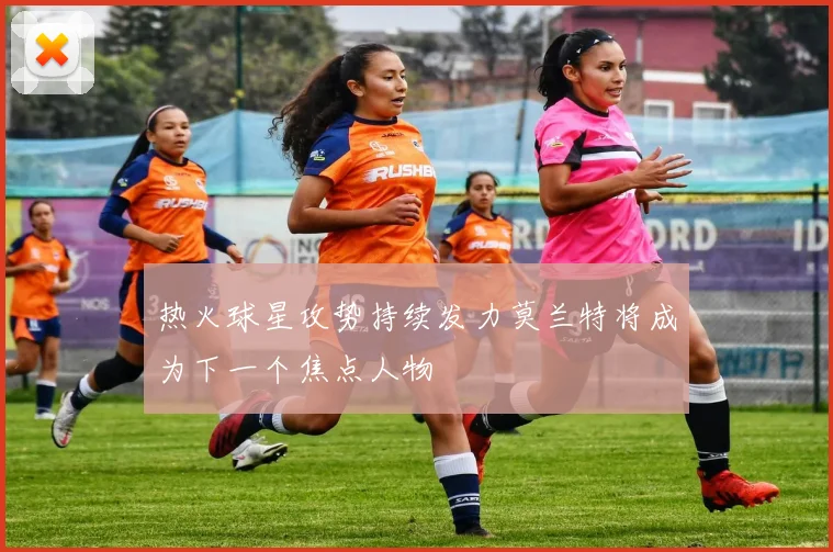 热火球星攻势持续发力莫兰特将成为下一个焦点人物