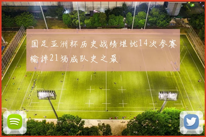 国足亚洲杯历史战绩堪忧14次参赛输掉21场成队史之最