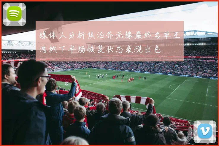 媒体人分析焦泊乔无缘最终名单王浩然下半场恢复状态表现出色